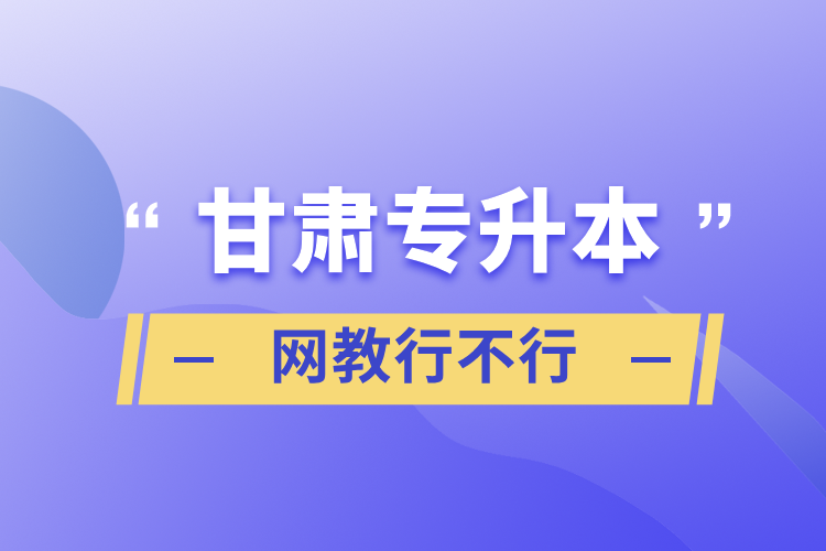 甘肅專(zhuān)升本網(wǎng)教行不行