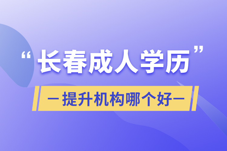 長春成人學(xué)歷提升機(jī)構(gòu)哪個(gè)好