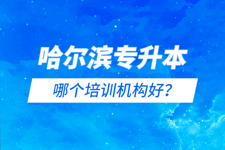 哈爾濱專升本哪個(gè)培訓(xùn)機(jī)構(gòu)好？