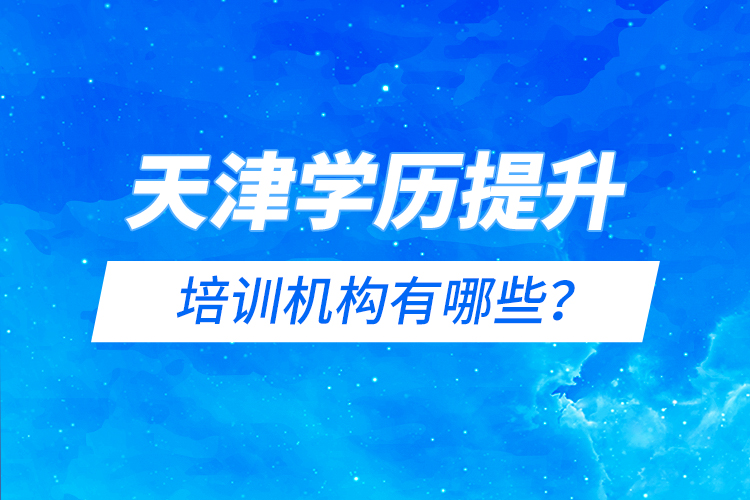 天津?qū)W歷提升的培訓(xùn)機(jī)構(gòu)有哪些？