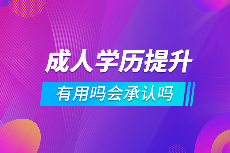 成人學(xué)歷提升有用嗎會承認(rèn)嗎