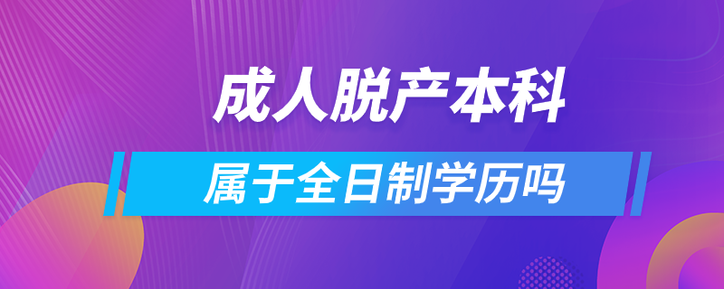 成人脫產(chǎn)本科屬于全日制學(xué)歷嗎