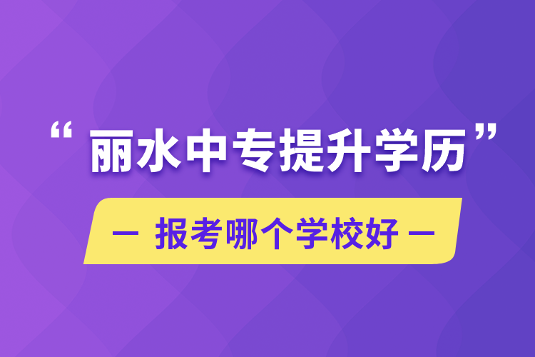 麗水中專提升學(xué)歷報(bào)考哪個(gè)學(xué)校好