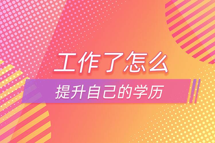 工作了可以怎么提升自己的學(xué)歷