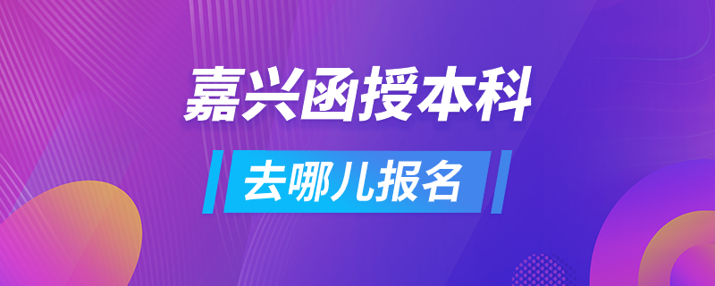 嘉興函授本科去哪兒報名