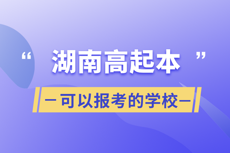 湖南高起本可以報(bào)考的學(xué)校