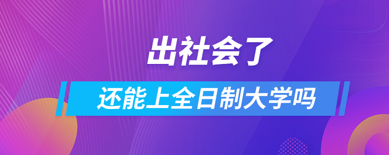 出社會了還能上全日制大學嗎