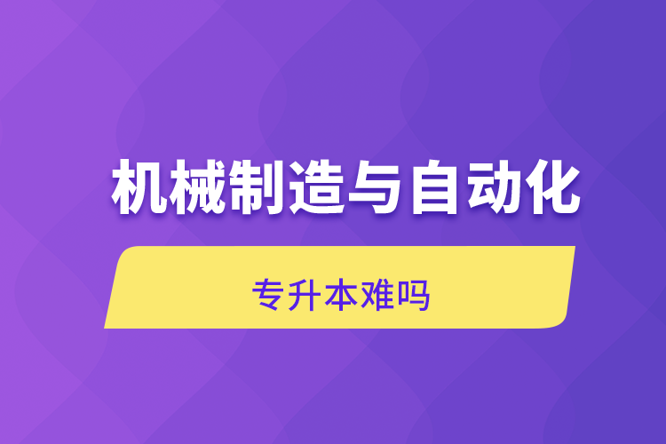 機(jī)械制造與自動化專升本難嗎