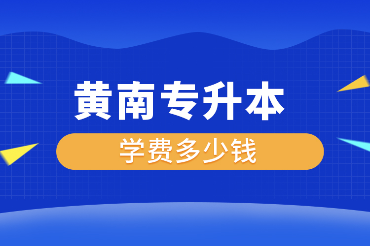 黃南專升本學(xué)費大概多少錢一年？