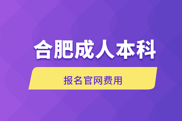 合肥成人本科報(bào)名官網(wǎng)費(fèi)用