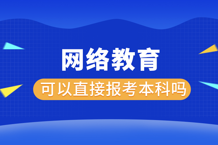 網(wǎng)絡教育可以直接報考本科嗎