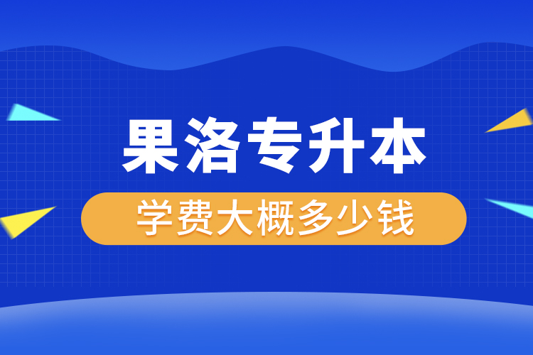 果洛專升本學(xué)費(fèi)大概多少錢一年？