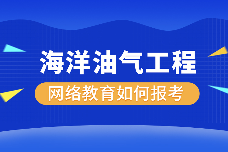 如何報(bào)考海洋油氣工程網(wǎng)絡(luò)教育？