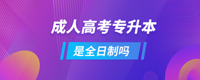 成人高考專升本是全日制嗎