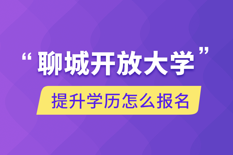 聊城開放大學提升學歷怎么報名