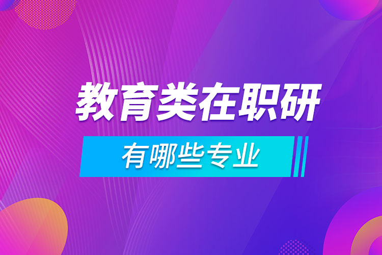 教育類在職研究生有哪些專業(yè)