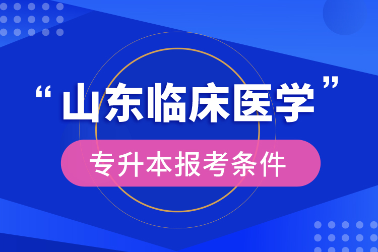 山東臨床醫(yī)學專升本報考條件