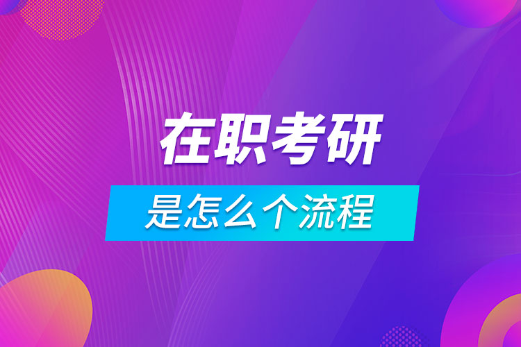 在職考研是怎么個(gè)流程