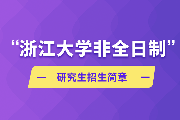 浙江大學(xué)非全日制研究生招生簡(jiǎn)章