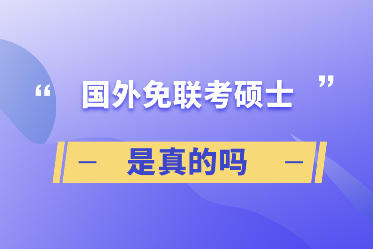 國外免聯(lián)考碩士是真的嗎