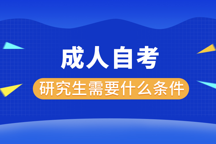 成人自考研究生需要什么條件