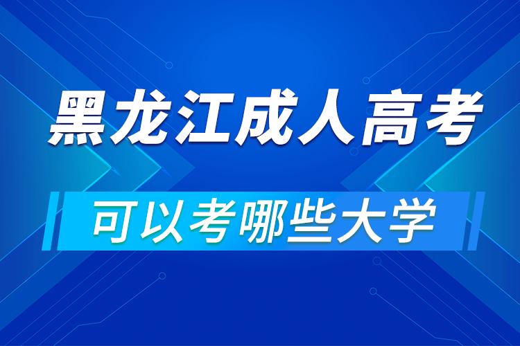 黑龍江成人高考可以考哪些大學(xué)