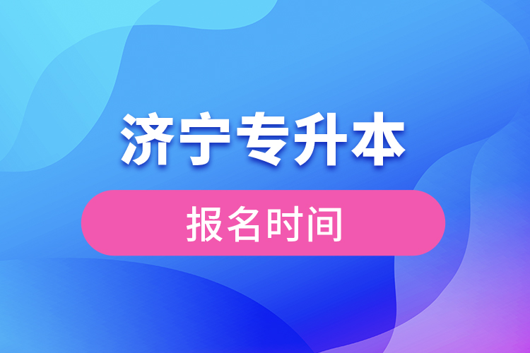 濟寧專升本報名時間是什么時候？