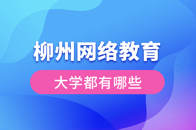 柳州網(wǎng)絡教育的大學有哪些？