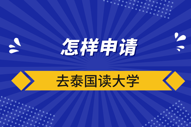 怎樣申請(qǐng)去泰國(guó)讀大學(xué)