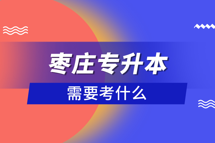 棗莊專升本需要考什么？