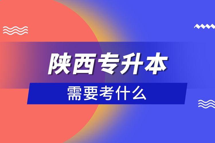 陜西專升本需要考什么？