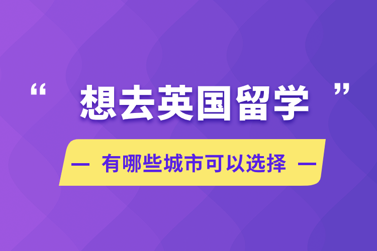 想去英國(guó)留學(xué)，有哪些城市可以選擇