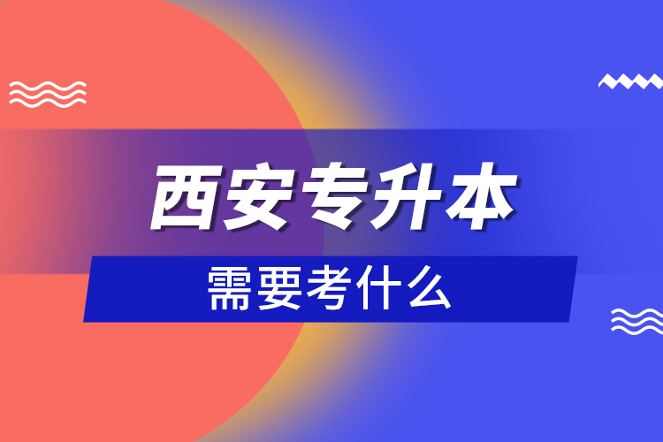 西安專升本需要考什么？