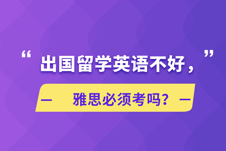 出國留學(xué)英語不好，雅思必須考嗎？