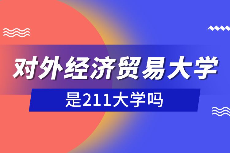 對外經(jīng)濟貿(mào)易大學(xué)是211大學(xué)嗎