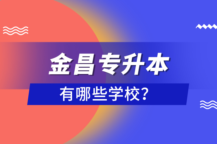 金昌專升本有哪些學(xué)校？