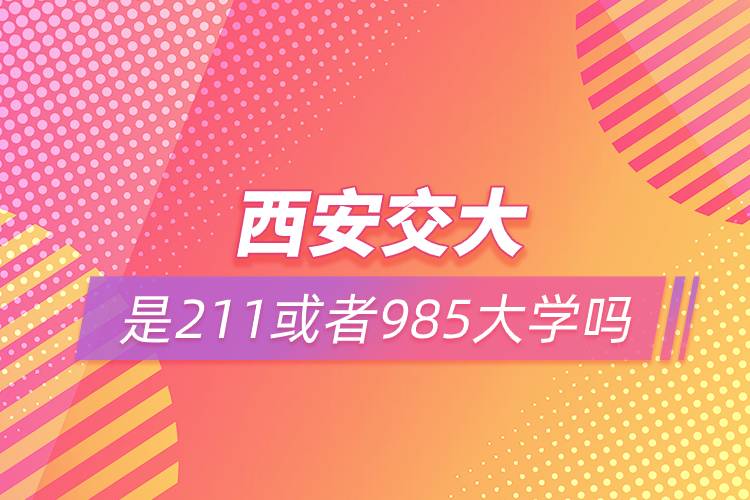 西安交大是211或者985大學嗎