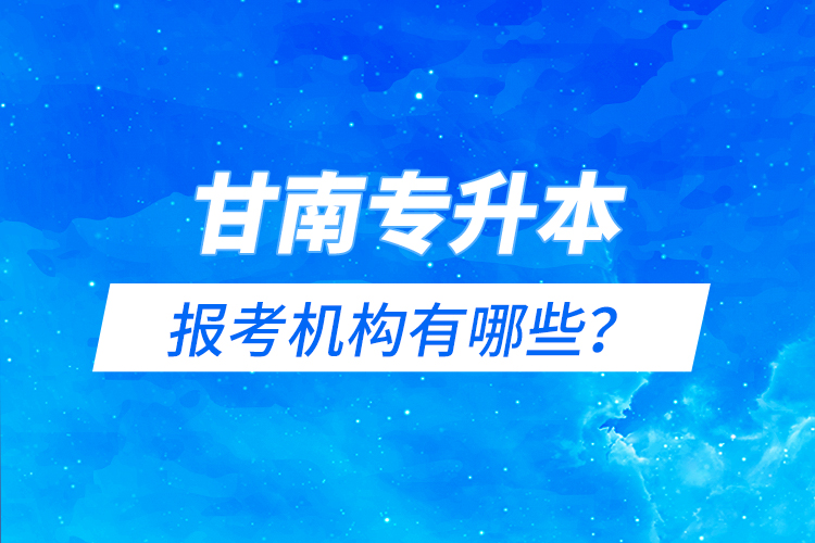 甘南專升本報考機構有哪些？