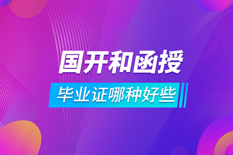 國開和函授的畢業(yè)證哪種好些