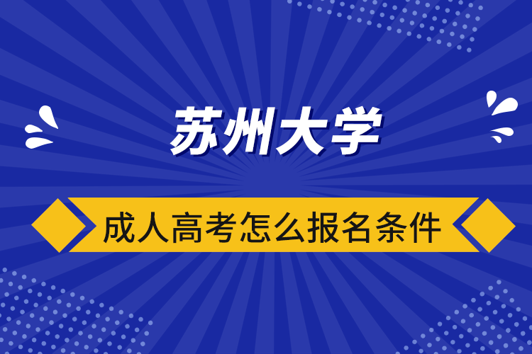 蘇州大學(xué)成人高考怎么報(bào)名條件