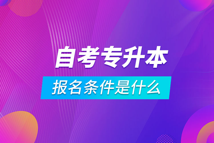 自考專升本報(bào)名條件是什么