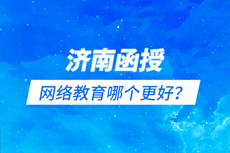 濟南函授與網(wǎng)絡(luò)教育哪個更好？