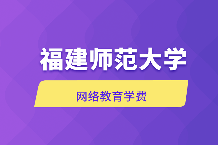 福建師范大學(xué)網(wǎng)絡(luò)教育學(xué)費