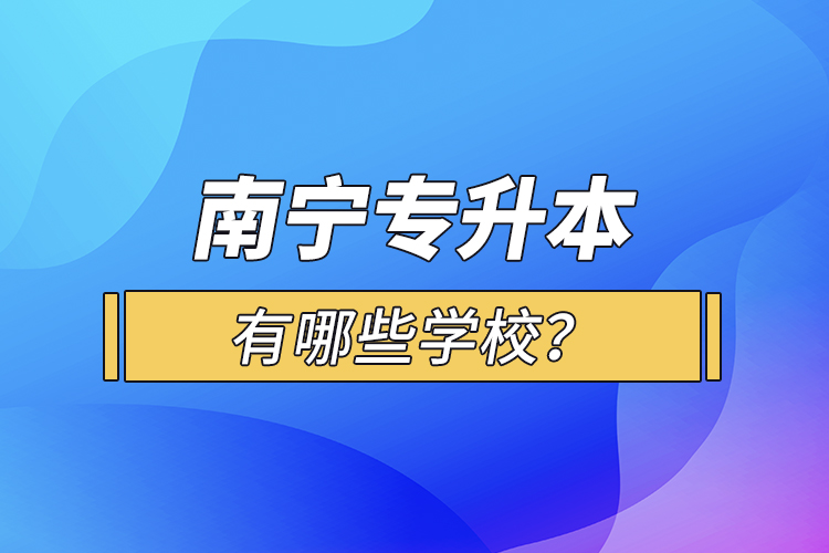 南寧專升本有哪些學(xué)校？