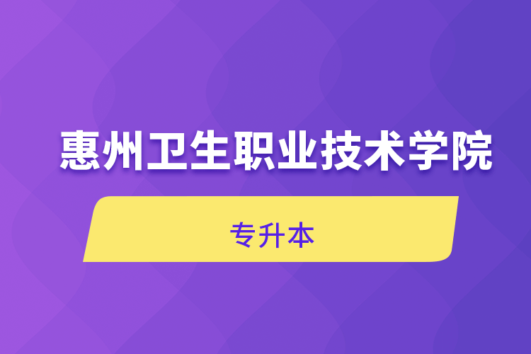 惠州衛(wèi)生職業(yè)技術(shù)學(xué)院專升本