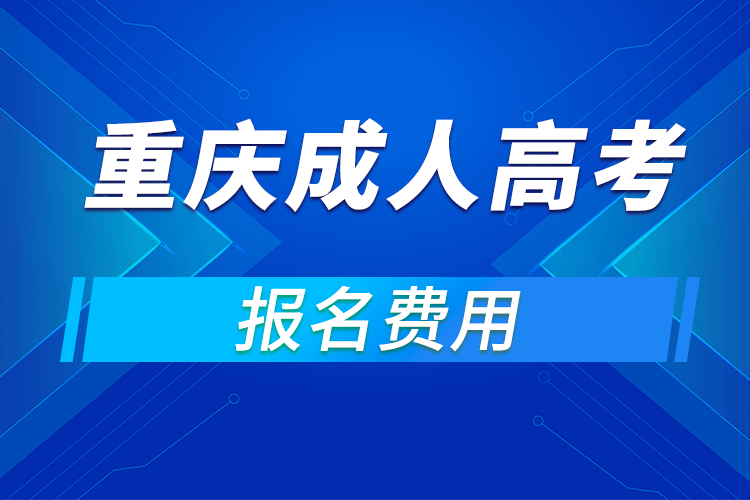 2021年重慶成人高考報(bào)名費(fèi)用