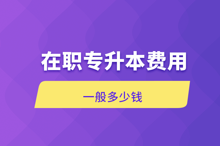 在職專升本費用一般多少錢