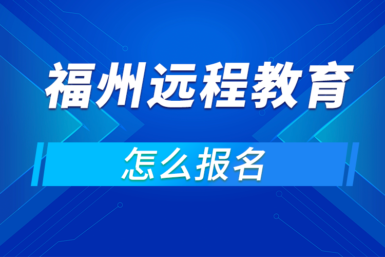 福州怎么報名遠程網(wǎng)絡(luò)教育