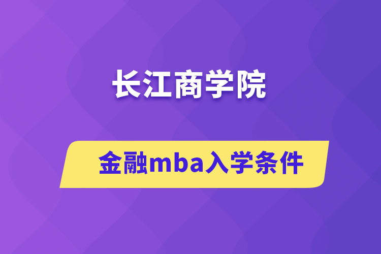 長(zhǎng)江商學(xué)院金融mba入學(xué)條件