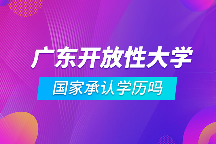 廣東開放性大學(xué)國家承認(rèn)學(xué)歷嗎